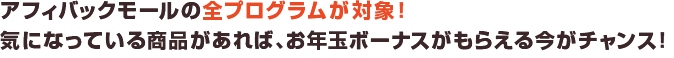 アフィバックモールの全プログラムが対象！気になっている商品があれば、お年玉ボーナスがもらえる今がチャンス！