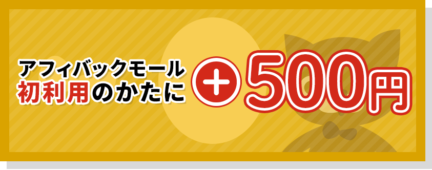 アフィバックモール初利用のかたにプラス500円