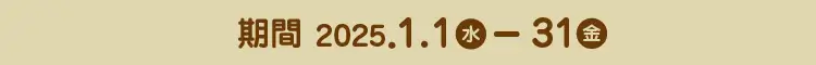 期間 2025.1.1（水）～31（金）