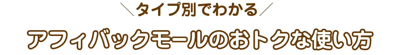 タイプ別でわかるアフィバックモールのおトクな使い方
