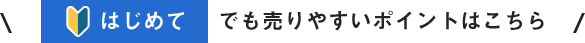 はじめてでも売りやすいポイントはこちら