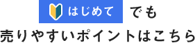 はじめてでも売りやすいポイントはこちら