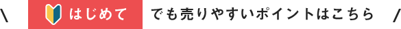 はじめてでも売りやすいポイントはこちら