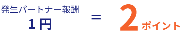 発生パートナー報酬1円＝2ポイント