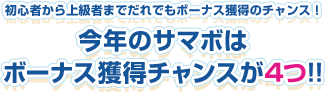 初心者から上級者までだれでもボーナス獲得のチャンス！今年のサマボはボーナス獲得チャンスが4つ！