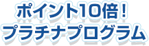 ポイント10倍!プラチナプログラム