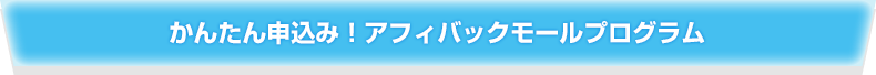 かんたん申込み！アフィバックモールプログラム