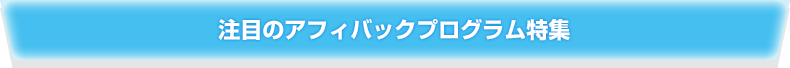 注目のアフィバックプログラム特集