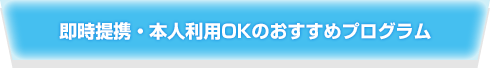 即時提携・本人利用OKのおすすめプログラム