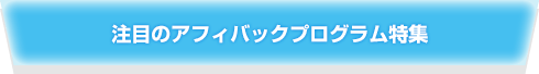 注目のアフィバックプログラム特集