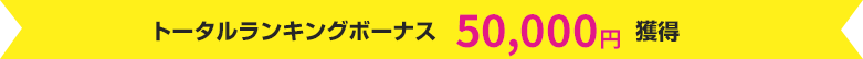 トータルランキングボーナス 50,000円獲得