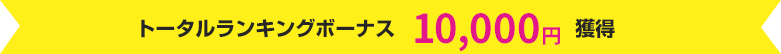 トータルランキングボーナス 10,000円獲得