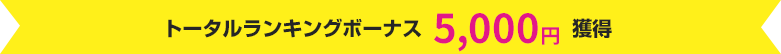 トータルランキングボーナス 5,000円獲得