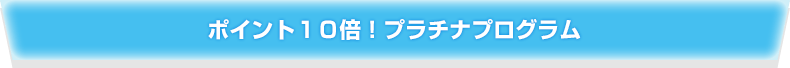 ポイント10倍プラチナプログラム