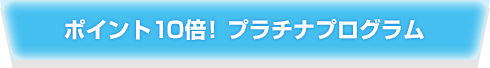 ポイント10倍プラチナプログラム