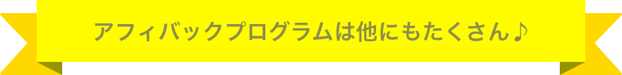 アフィバックプログラムは他にもたくさん♪