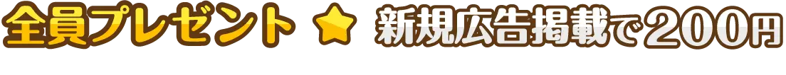 全員プレゼント：新規広告掲載で200円