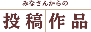 みなさんからの投稿作品