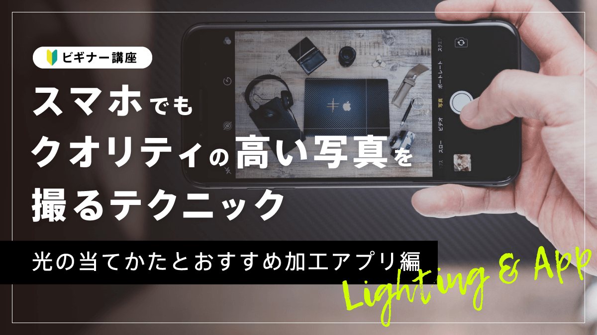 【ビギナー講座】スマホでもクオリティの高い写真を撮るテクニック１〜光の当てかたとおすすめ加工アプリ〜