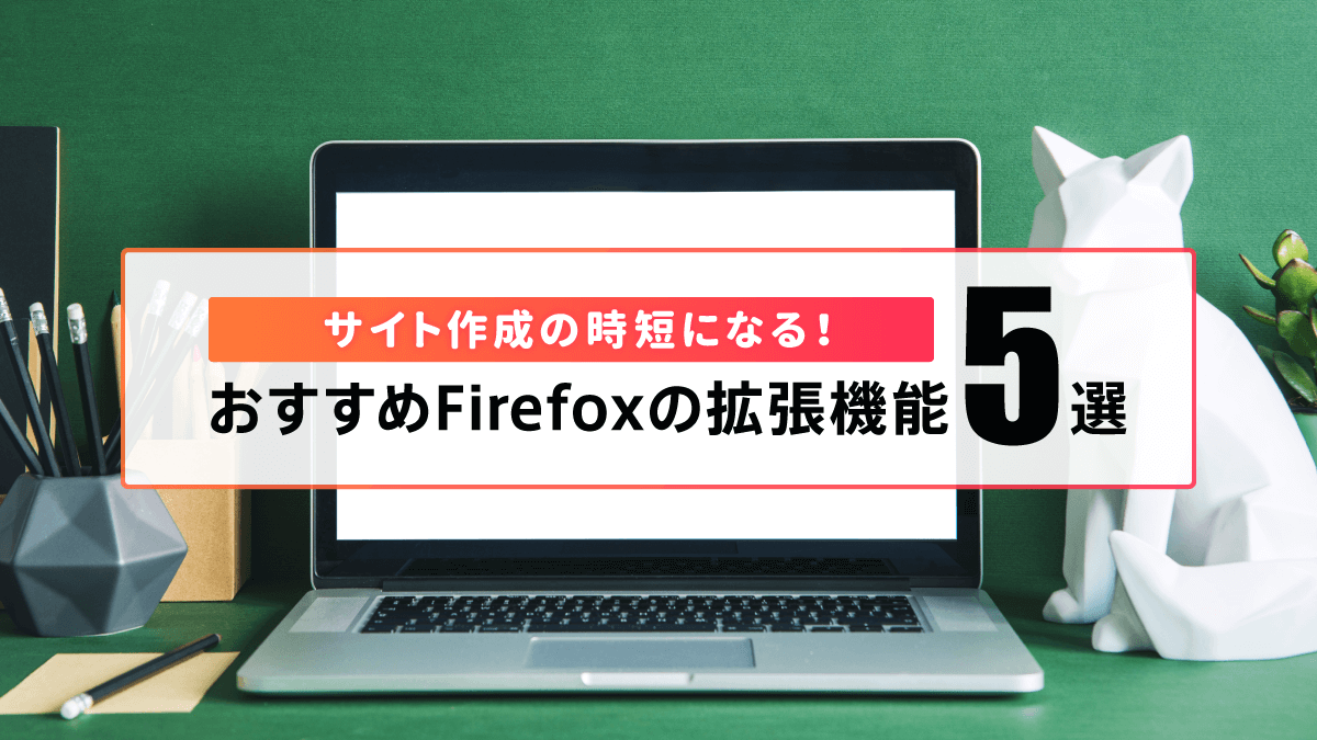 サイト作成の時短になる！おすすめFirefoxの拡張機能5選