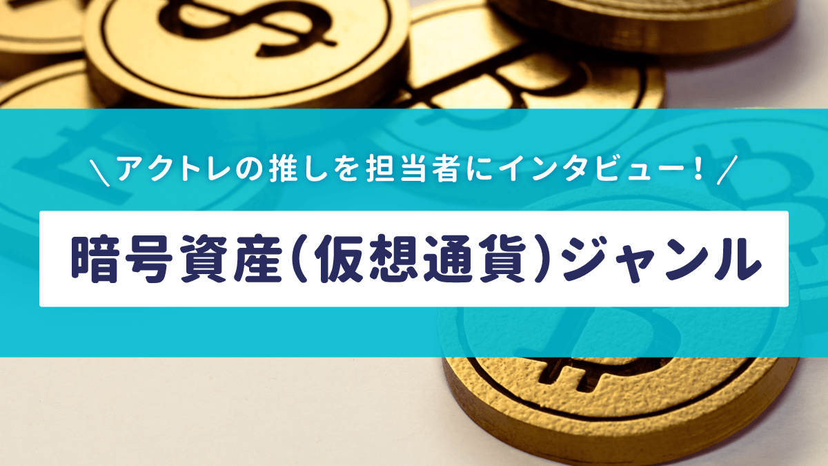 アクトレの推しを担当者にインタビュー！《暗号資産（仮想通貨）ジャンル》