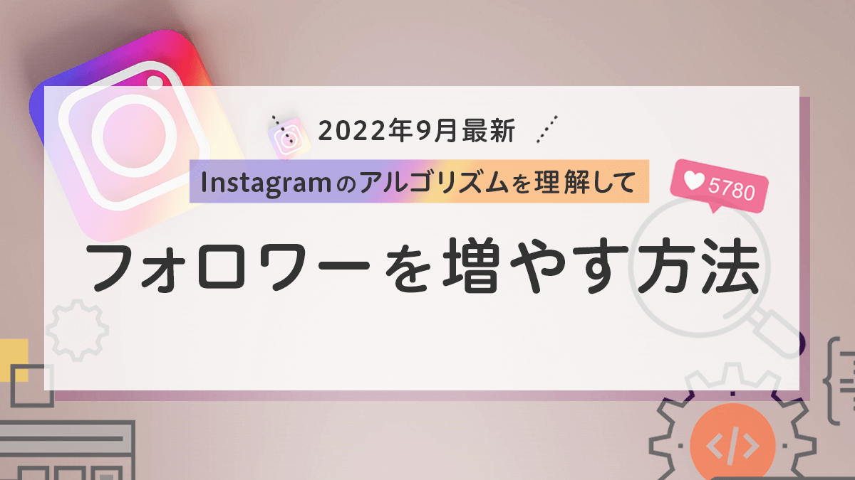 【2022年9月最新】Instagramのアルゴリズムを理解してフォロワーを増やす方法