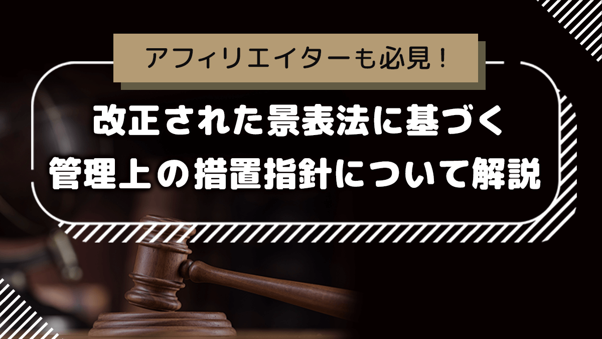 アフィリエイターも必見！改正された景表法に基づく管理上の措置指針について解説