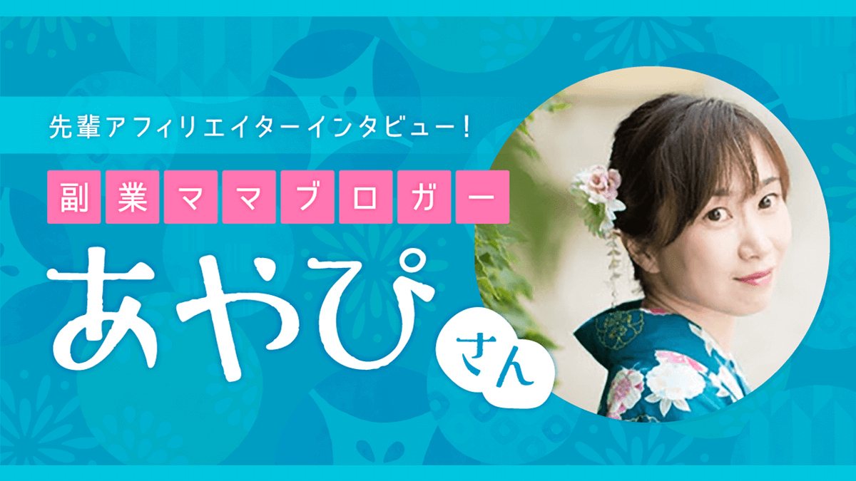 先輩アフィリエイターインタビュー！副業ママブロガーあやぴさん