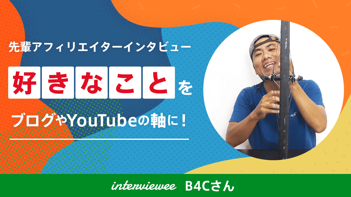 「好きなこと」をブログやYouTubeの軸に！B4Cさん【先輩アフィリエイター】