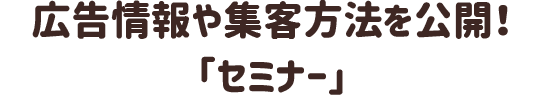 広告情報や集客方法を公開！「セミナー」
