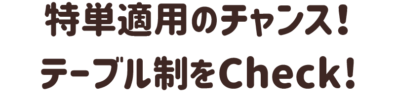 特単適用のチャンス！生まれ変わったテーブル制