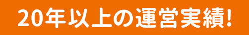 20年以上の運営実績！